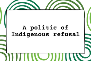 A politic of Indigenous refusal