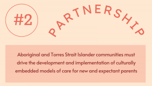 2. Partnership: Aboriginal and Torres Strait Islander communities must drive the development and implementation of culturally embedded models of care for new and expectant parents